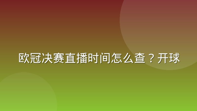 欧冠决赛直播时间怎么查?开球规律与观赛渠道全解析
